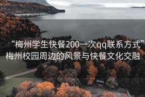 “梅州學(xué)生快餐200一次qq聯(lián)系方式”梅州校園周邊的風(fēng)景與快餐文化交融