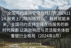 “全國(guó)可約支持空降在線打開20241124.服務(wù)上門隨叫隨到.cc”科技賦能未來(lái)，全國(guó)可約支持空降在線服務(wù)的新時(shí)代探索 以高效響應(yīng)與靈活服務(wù)體驗(yàn)重塑行業(yè)格局（2024年1月）
