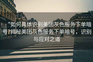 “如何具體識別美團(tuán)灰色服務(wù)下單暗號?揭秘美團(tuán)灰色服務(wù)下單暗號，識別與應(yīng)對之道