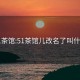 51茶館:51茶館兒改名了叫什么