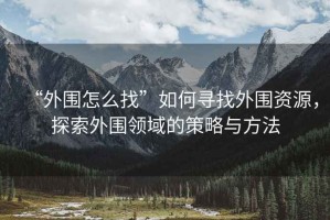 “外圍怎么找”如何尋找外圍資源，探索外圍領(lǐng)域的策略與方法