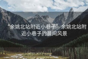 “余姚北站附近小巷子”余姚北站附近小巷子的晨間風景