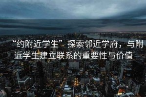 “約附近學(xué)生”探索鄰近學(xué)府，與附近學(xué)生建立聯(lián)系的重要性與價(jià)值