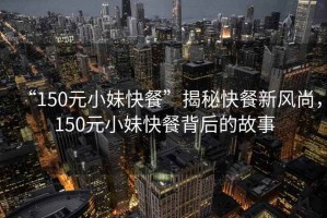 “150元小妹快餐”揭秘快餐新風(fēng)尚，150元小妹快餐背后的故事