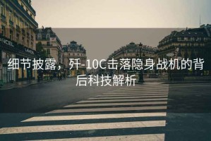 細節(jié)披露，殲-10C擊落隱身戰(zhàn)機的背后科技解析