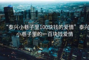 “泰興小巷子里100塊錢的愛情”泰興小巷子里的一百塊錢愛情