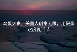 雞蛋太貴，美國(guó)人創(chuàng)意無(wú)限，用假蛋歡度復(fù)活節(jié)
