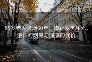 85歲老人吸煙60年，腳趾發(fā)黑壞死，漫長的煙癮與健康的代價(jià)