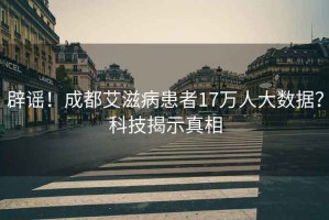 辟謠！成都艾滋病患者17萬人大數(shù)據(jù)？科技揭示真相