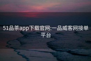 51品茶app下載官網(wǎng):一品威客網(wǎng)接單平臺(tái)