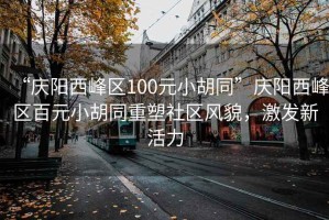 “慶陽西峰區(qū)100元小胡同”慶陽西峰區(qū)百元小胡同重塑社區(qū)風貌，激發(fā)新活力