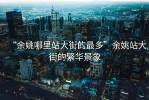 “余姚哪里站大街的最多”余姚站大街的繁華景象