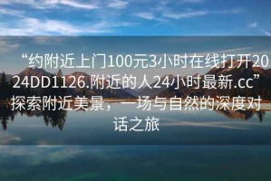 “約附近上門100元3小時在線打開2024DD1126.附近的人24小時最新.cc”探索附近美景，一場與自然的深度對話之旅