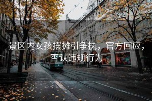 景區(qū)內(nèi)女孩擺攤引爭執(zhí)，官方回應(yīng)，否認(rèn)違規(guī)行為