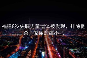 福建8歲失聯(lián)男童遺體被發(fā)現(xiàn)，排除他殺，家屬悲痛不已