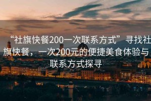 “社旗快餐200一次聯(lián)系方式”尋找社旗快餐，一次200元的便捷美食體驗與聯(lián)系方式探尋