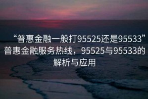 “普惠金融一般打95525還是95533”普惠金融服務(wù)熱線，95525與95533的解析與應(yīng)用