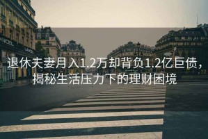 退休夫妻月入1.2萬卻背負1.2億巨債，揭秘生活壓力下的理財困境