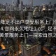 “空降足不出戶享受服務(wù)上門任你挑選1114.官網(wǎng)永久地址1.cc”足不出戶，盡享美景服務(wù)上門—探索自然之魅力