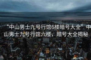 “中山男士九號行館6樓暗號大全”中山男士九號行館六樓，暗號大全揭秘