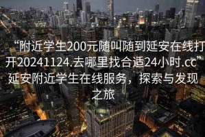 “附近學(xué)生200元隨叫隨到延安在線打開20241124.去哪里找合適24小時(shí).cc”延安附近學(xué)生在線服務(wù)，探索與發(fā)現(xiàn)之旅
