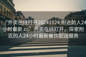 “外賣在線打開(kāi)20241124.附近的人24小時(shí)最新.cc”外賣在線打開(kāi)，探索附近的人24小時(shí)最新餐飲配送服務(wù)