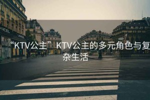 “KTV公主”KTV公主的多元角色與復雜生活