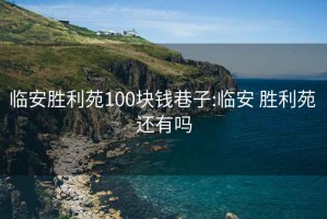 臨安勝利苑100塊錢巷子:臨安 勝利苑 還有嗎