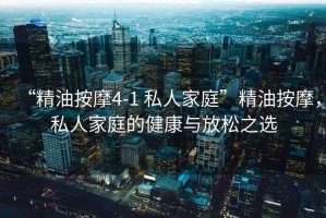 “精油按摩4-1 私人家庭”精油按摩，私人家庭的健康與放松之選