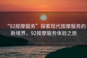 “92按摩服務”探索現(xiàn)代按摩服務的新境界，92按摩服務體驗之旅