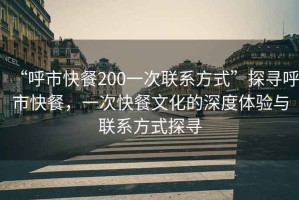 “呼市快餐200一次聯(lián)系方式”探尋呼市快餐，一次快餐文化的深度體驗(yàn)與聯(lián)系方式探尋
