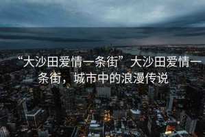 “大沙田愛情一條街”大沙田愛情一條街，城市中的浪漫傳說
