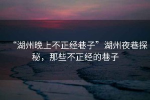 “湖州晚上不正經(jīng)巷子”湖州夜巷探秘，那些不正經(jīng)的巷子