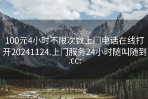 100元4小時(shí)不限次數(shù)上門電話在線打開20241124.上門服務(wù)24小時(shí)隨叫隨到.cc: