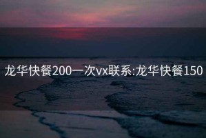 龍華快餐200一次vx聯(lián)系:龍華快餐150