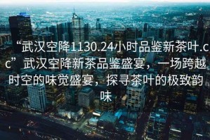 “武漢空降1130.24小時品鑒新茶葉.cc”武漢空降新茶品鑒盛宴，一場跨越時空的味覺盛宴，探尋茶葉的極致韻味