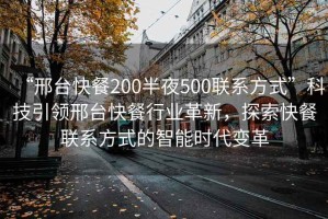 “邢臺(tái)快餐200半夜500聯(lián)系方式”科技引領(lǐng)邢臺(tái)快餐行業(yè)革新，探索快餐聯(lián)系方式的智能時(shí)代變革