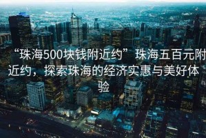 “珠海500塊錢附近約”珠海五百元附近約，探索珠海的經(jīng)濟(jì)實惠與美好體驗