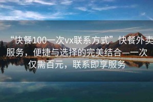 “快餐100一次vx聯(lián)系方式”快餐外賣服務(wù)，便捷與選擇的完美結(jié)合—一次僅需百元，聯(lián)系即享服務(wù)