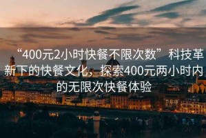 “400元2小時(shí)快餐不限次數(shù)”科技革新下的快餐文化，探索400元兩小時(shí)內(nèi)的無限次快餐體驗(yàn)