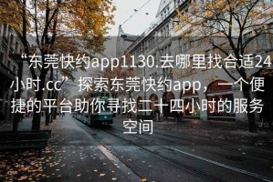 “東莞快約app1130.去哪里找合適24小時.cc”探索東莞快約app，一個便捷的平臺助你尋找二十四小時的服務(wù)空間