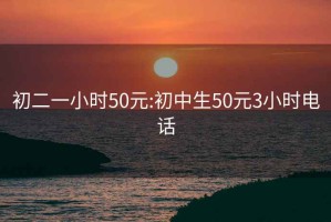 初二一小時(shí)50元:初中生50元3小時(shí)電話