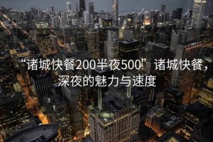 “諸城快餐200半夜500”諸城快餐，深夜的魅力與速度