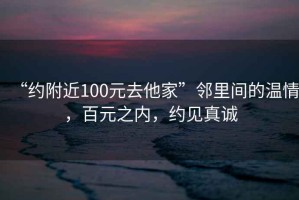 “約附近100元去他家”鄰里間的溫情，百元之內(nèi)，約見真誠