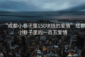 “成都小巷子里150塊錢的愛情”成都小巷子里的一百五愛情