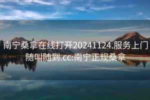 南寧桑拿在線打開20241124.服務(wù)上門隨叫隨到.cc:南寧正規(guī)桑拿