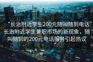 “長治附近學(xué)生200元隨叫隨到電話”長治附近學(xué)生兼職市場的新現(xiàn)象，隨叫隨到的200元電話服務(wù)引起熱議