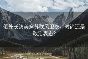 俄外長(zhǎng)訪美穿蘇聯(lián)風(fēng)衛(wèi)衣，時(shí)尚還是政治表態(tài)？