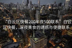 “白云區(qū)快餐200半夜500聯(lián)系”白云區(qū)快餐，深夜美食的誘惑與便捷聯(lián)系