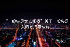 “一般失足女去哪找”關(guān)于一般失足女的尋找與理解